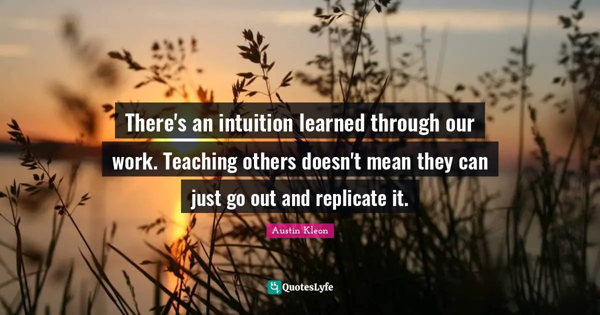 Replicate Quotes: "There's an intuition learned through our work. Teaching others doesn't mean they can just go out and replicate it."
