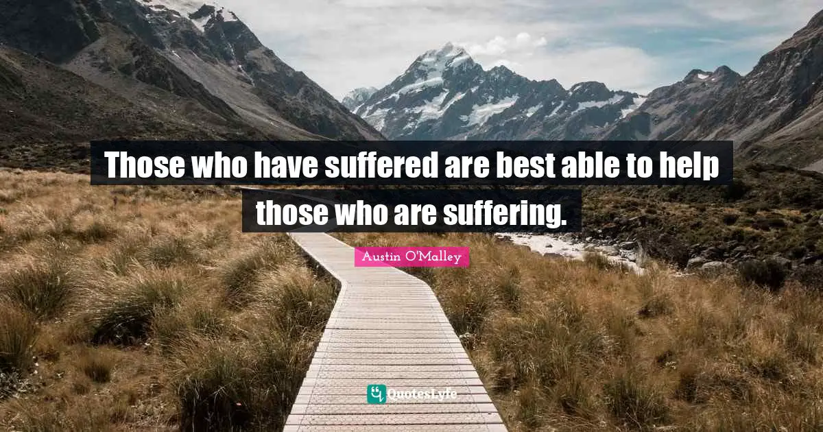 Those who have suffered are best able to help those who are suffering.
