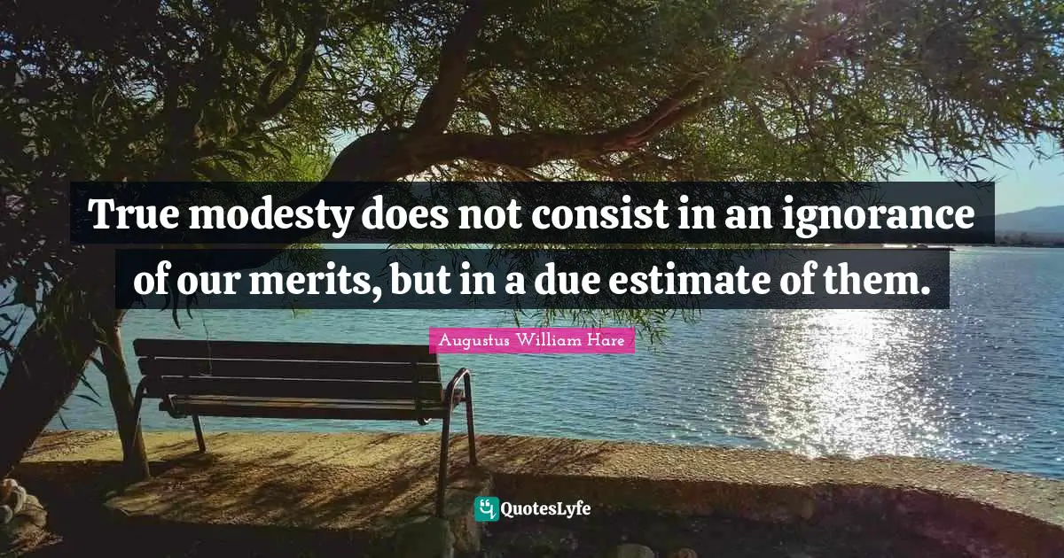 Augustus William Hare Quotes: "True modesty does not consist in an ignorance of our merits, but in a due estimate of them."