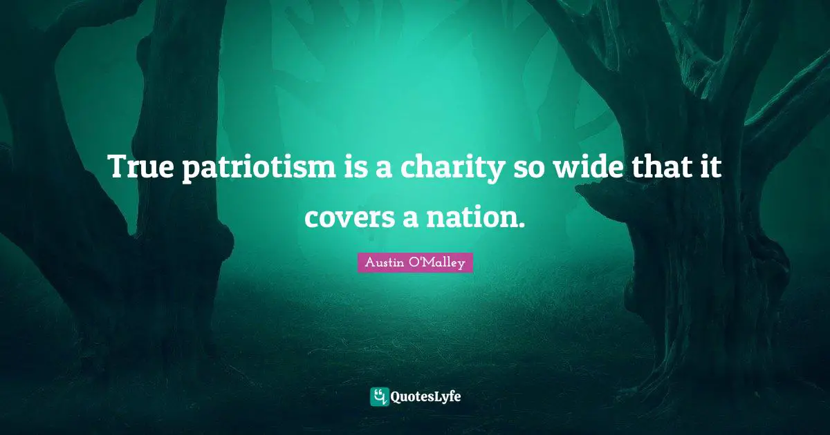 True patriotism is a charity so wide that it covers a nation.