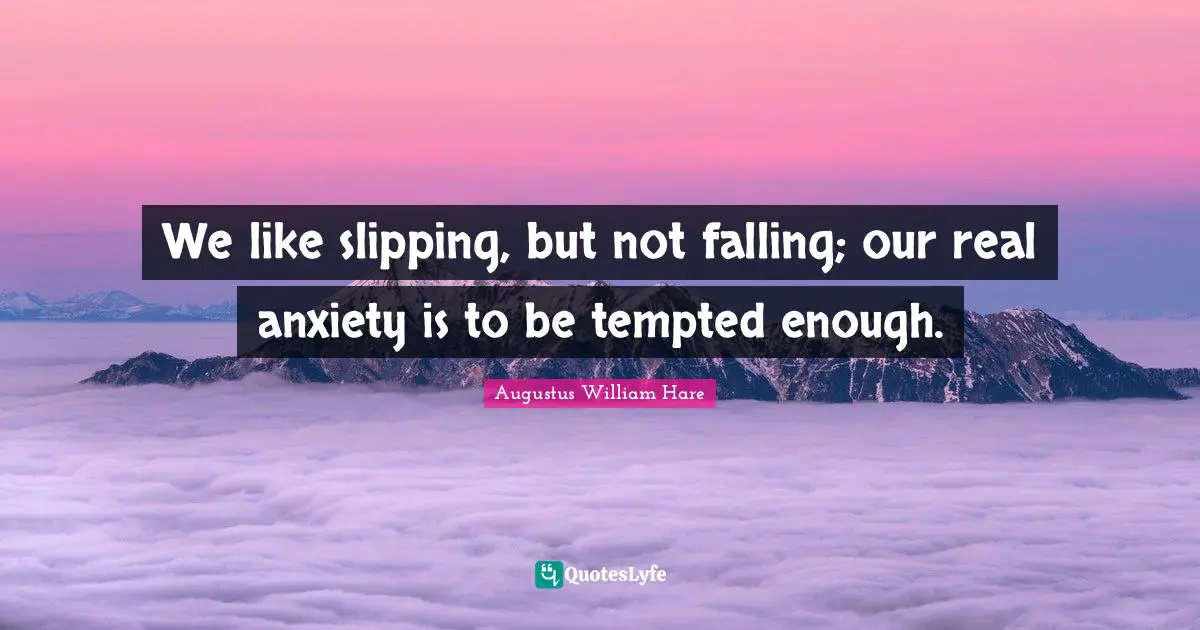 Slipping Quotes: "We like slipping, but not falling; our real anxiety is to be tempted enough."