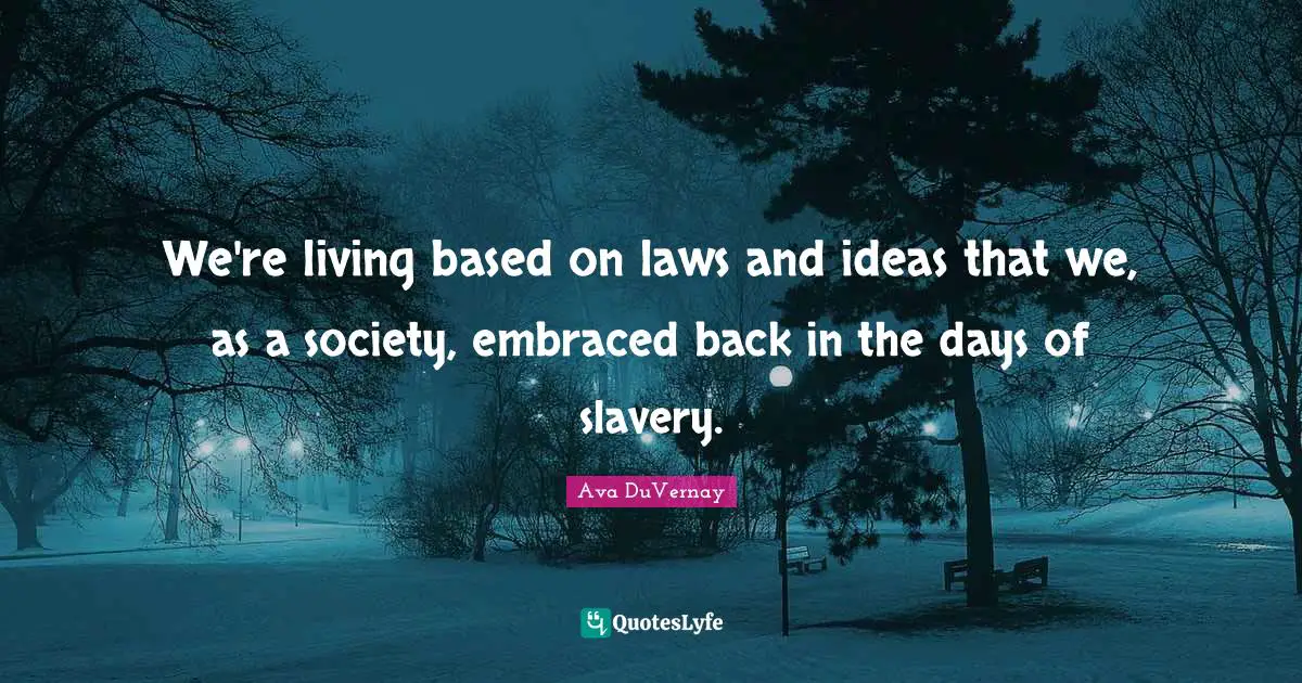 We're living based on laws and ideas that we, as a society, embraced back in the days of slavery.