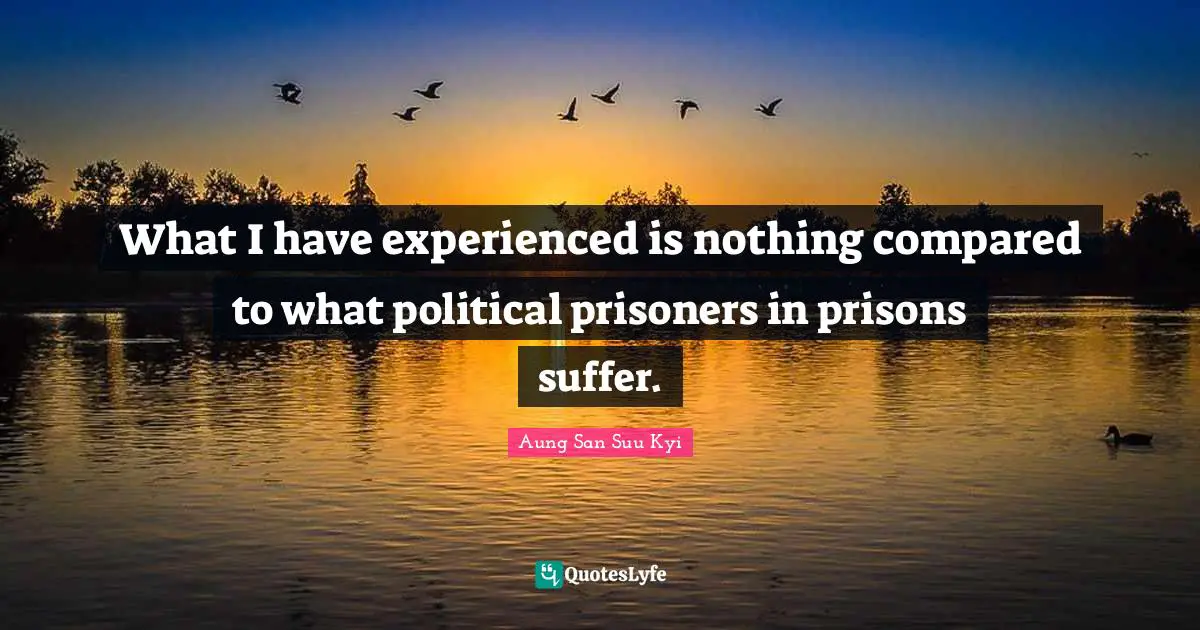 What I have experienced is nothing compared to what political prisoners in prisons suffer.