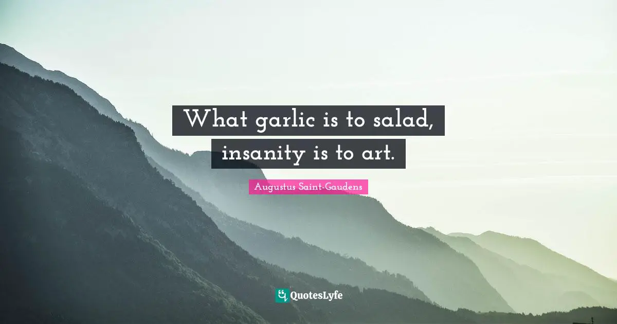 What garlic is to salad, insanity is to art.