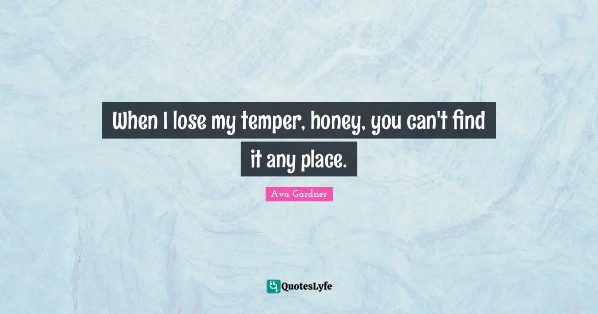 Temper Quotes: "When I lose my temper, honey, you can't find it any place."
