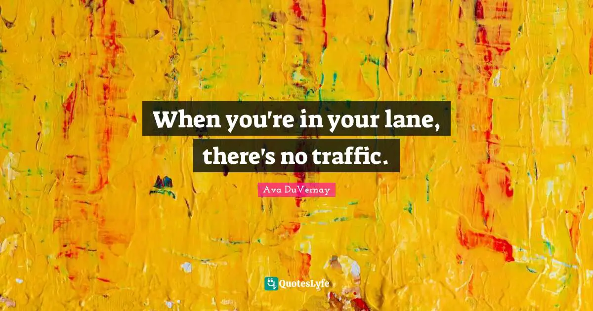 When you're in your lane, there's no traffic.