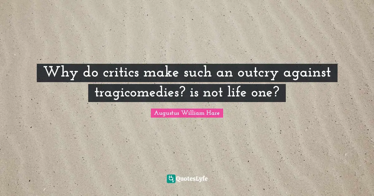 Why do critics make such an outcry against tragicomedies? is not life one?