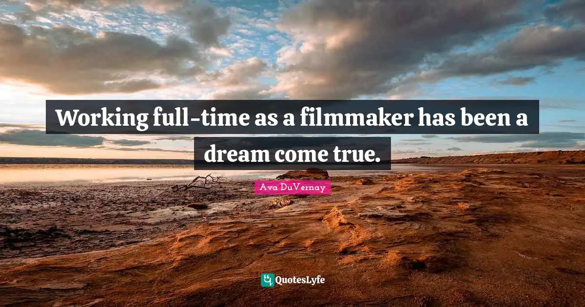Working full-time as a filmmaker has been a dream come true.