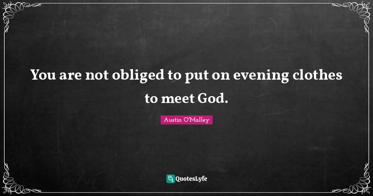 You are not obliged to put on evening clothes to meet God.