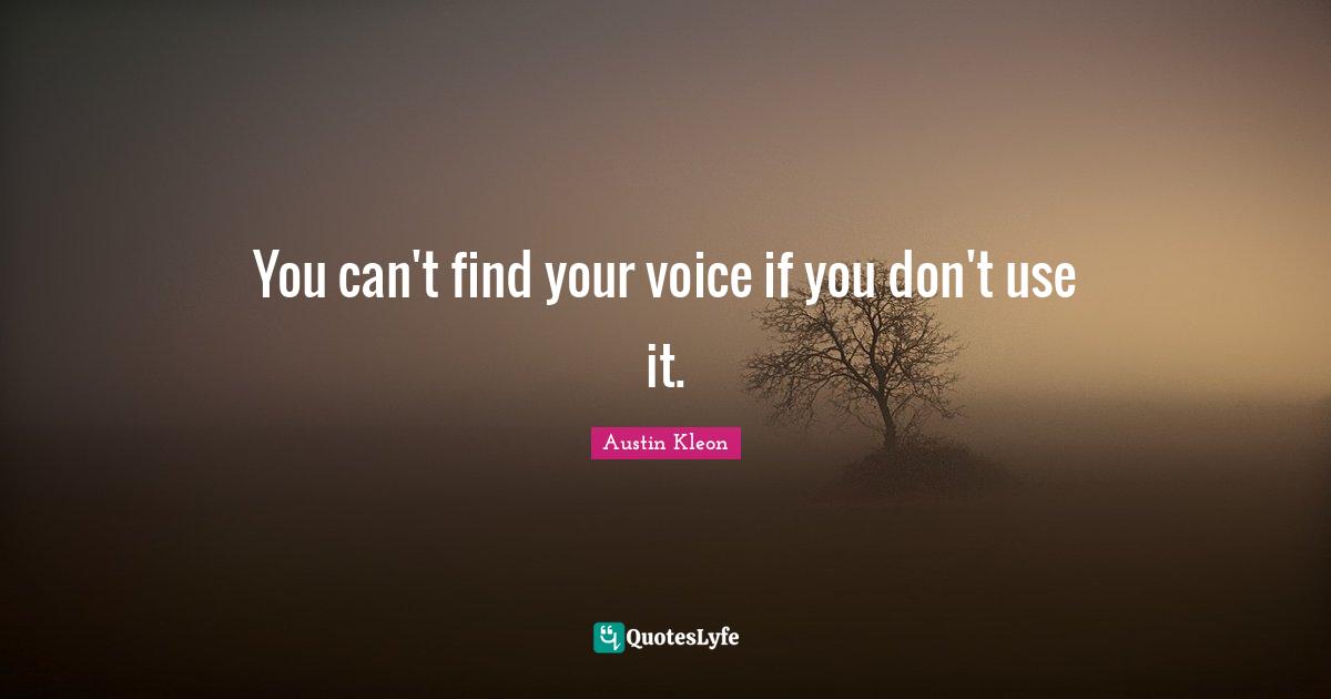 You can't find your voice if you don't use it.