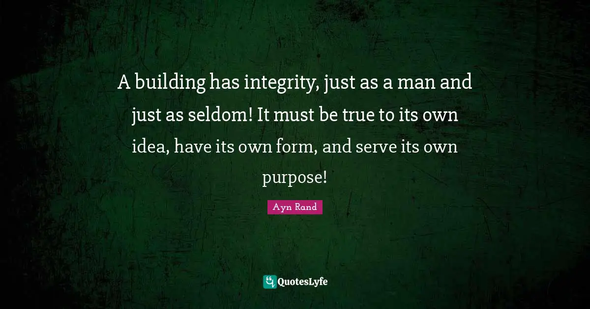 A building has integrity, just as a man and just as seldom! It must be true to its own idea, have its own form, and serve its own purpose!