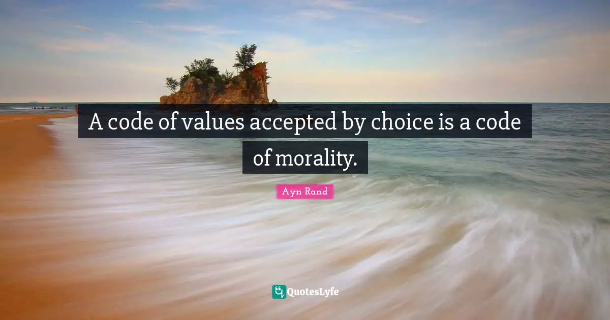 A code of values accepted by choice is a code of morality.