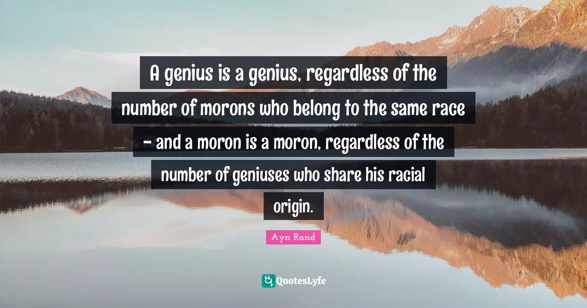 A genius is a genius, regardless of the number of morons who belong to the same race - and a moron is a moron, regardless of the number of geniuses who share his racial origin.