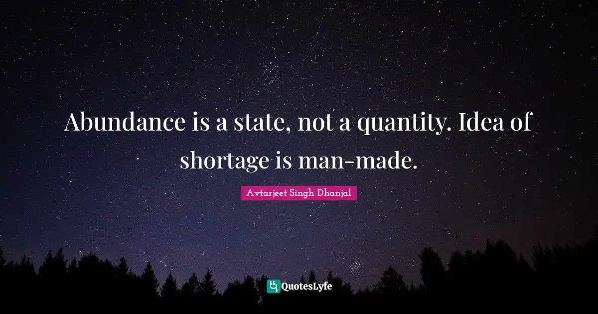 Abundance is a state, not a quantity. Idea of shortage is man-made.