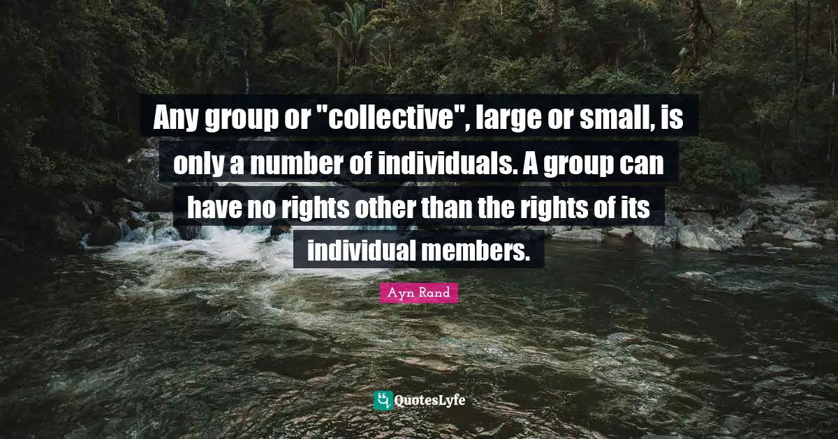 Any group or "collective", large or small, is only a number of individuals. A group can have no rights other than the rights of its individual members.