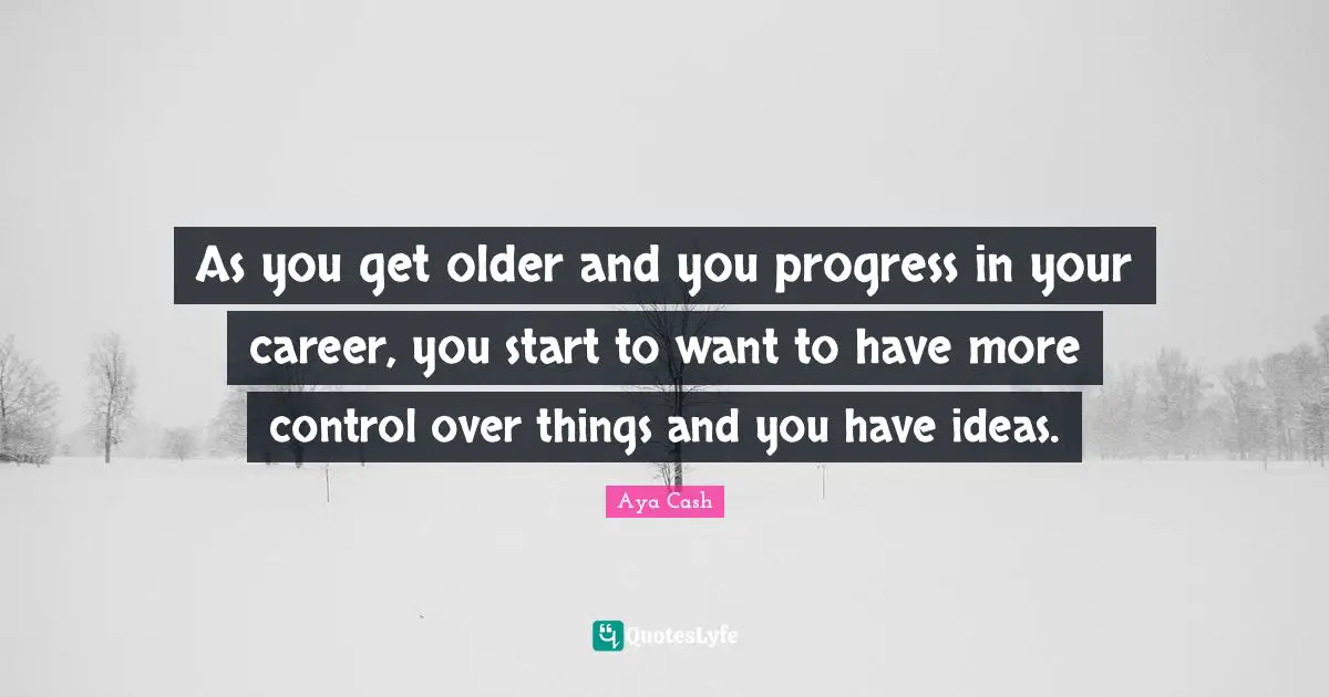 As you get older and you progress in your career, you start to want to have more control over things and you have ideas.