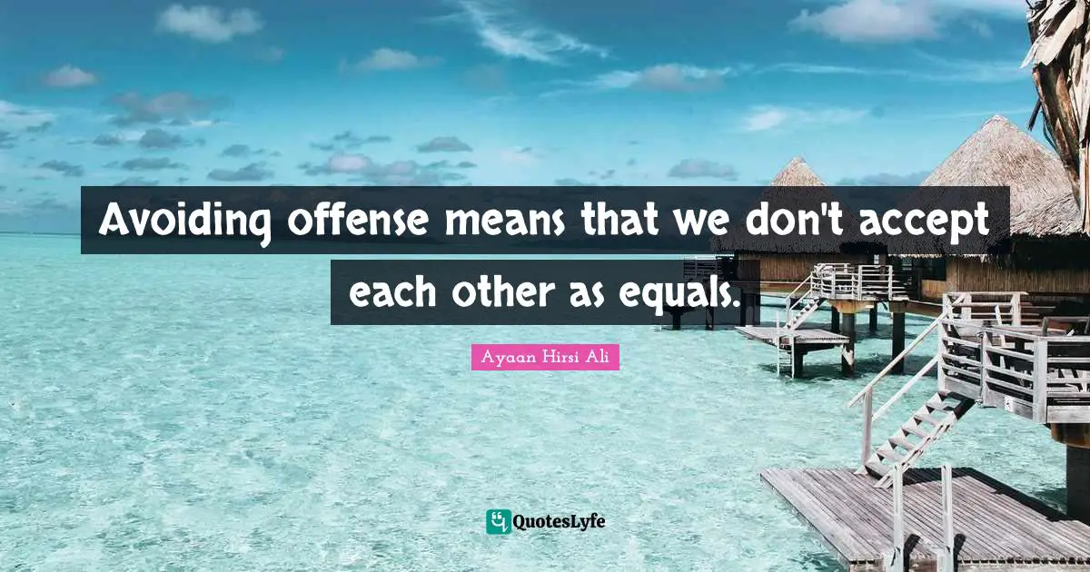 Offense Quotes: "Avoiding offense means that we don't accept each other as equals."