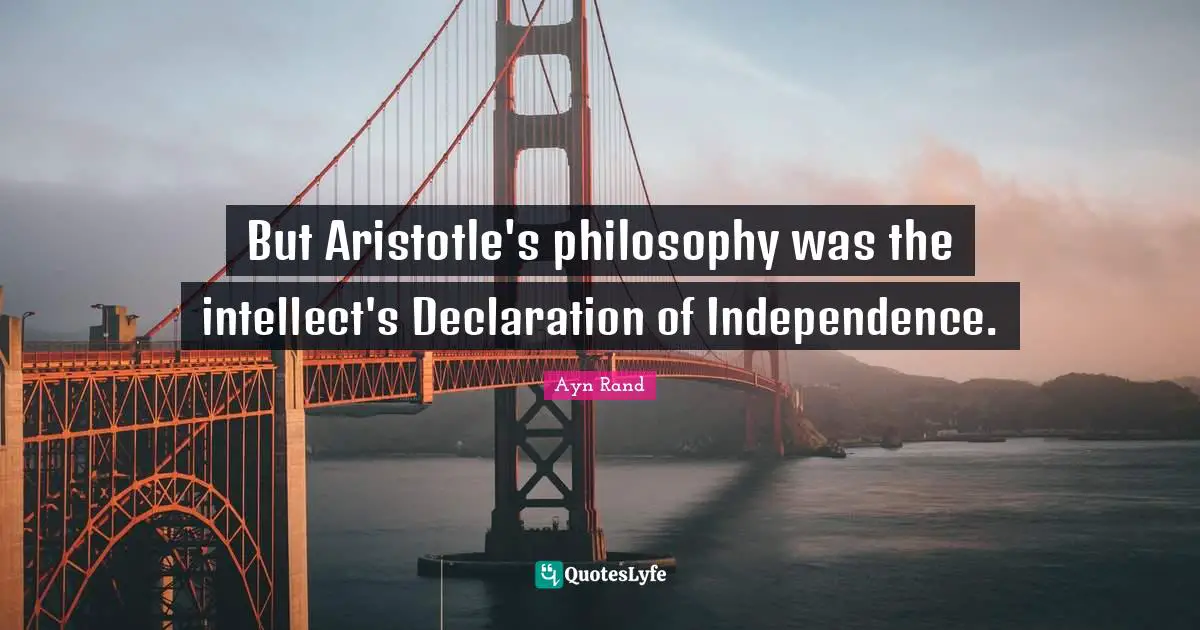 Declaration Of Independence Quotes: "But Aristotle's philosophy was the intellect's Declaration of Independence."