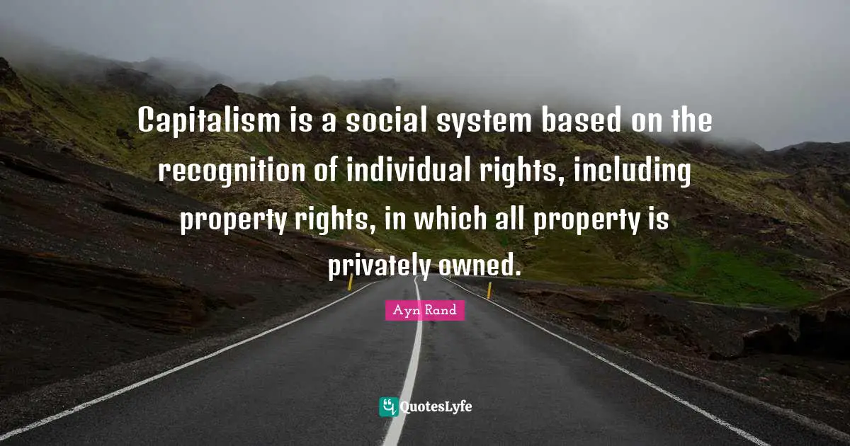 Capitalism is a social system based on the recognition of individual rights, including property rights, in which all property is privately owned.
