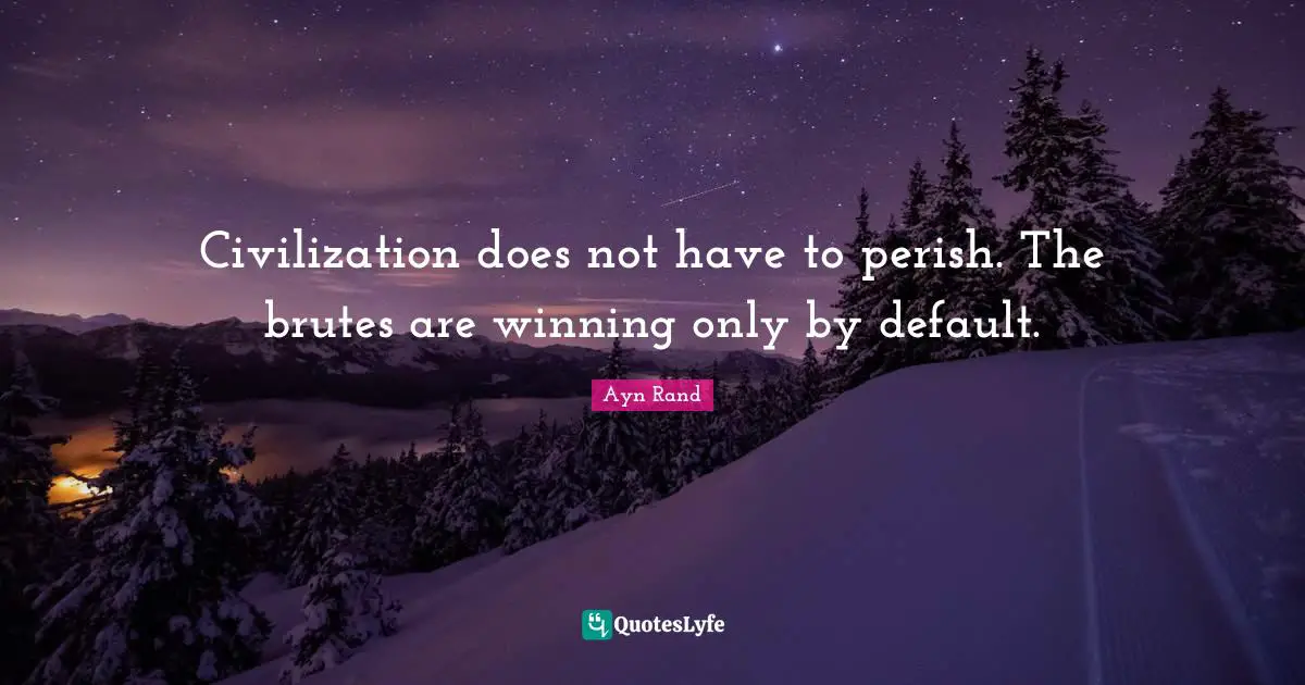 Default Quotes: "Civilization does not have to perish. The brutes are winning only by default."