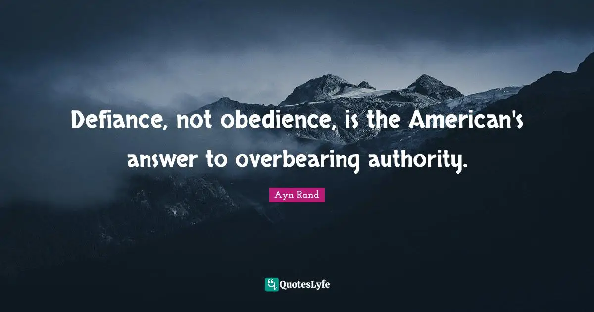 Defiance, not obedience, is the American's answer to overbearing authority.
