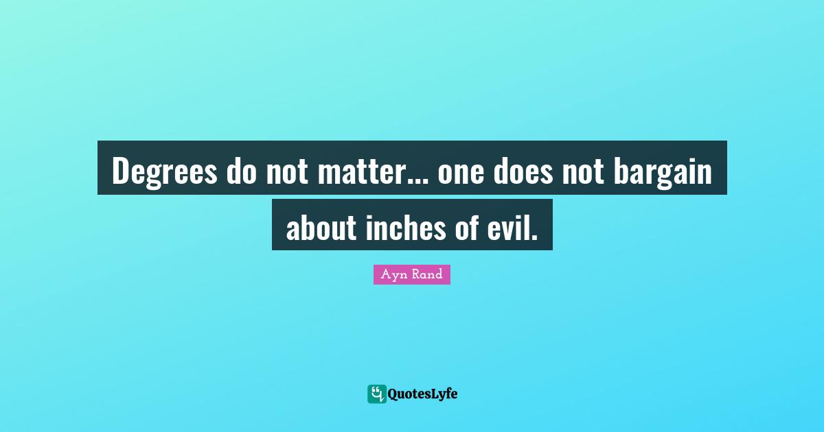 Degrees do not matter... one does not bargain about inches of evil.