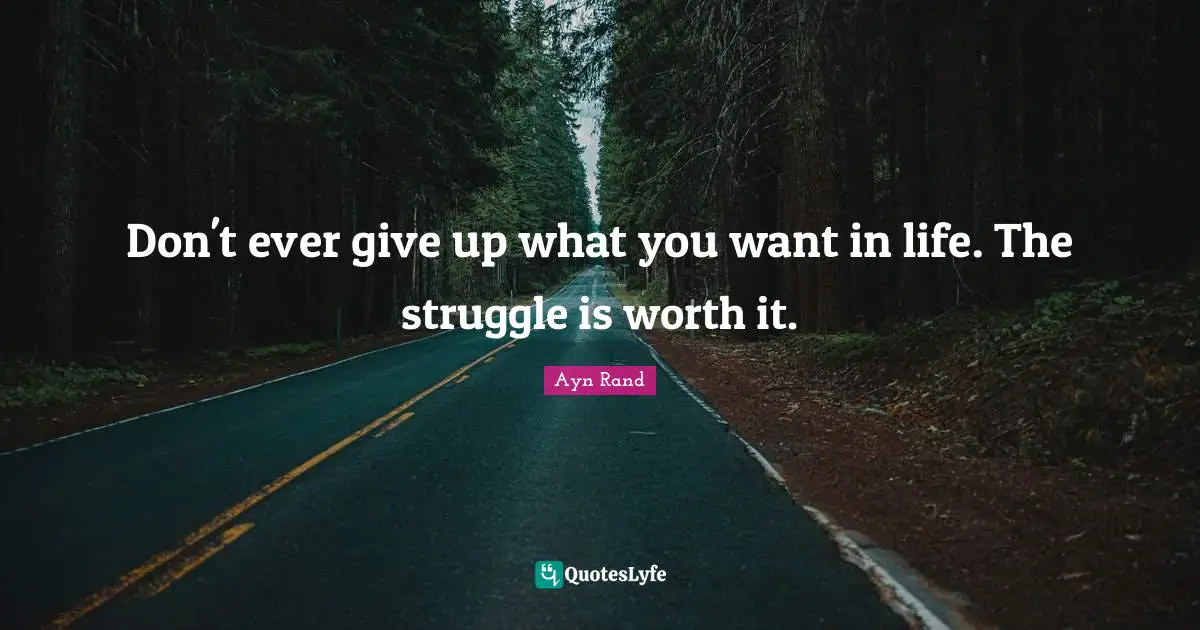 Ever Quotes: "Don't ever give up what you want in life. The struggle is worth it."