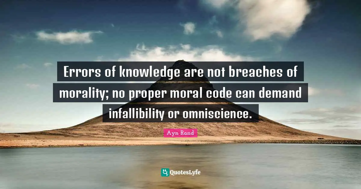 Errors of knowledge are not breaches of morality; no proper moral code can demand infallibility or omniscience.