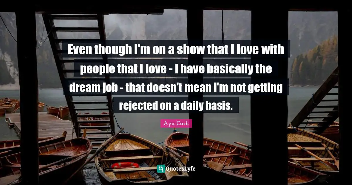 Even though I'm on a show that I love with people that I love - I have basically the dream job - that doesn't mean I'm not getting rejected on a daily basis.