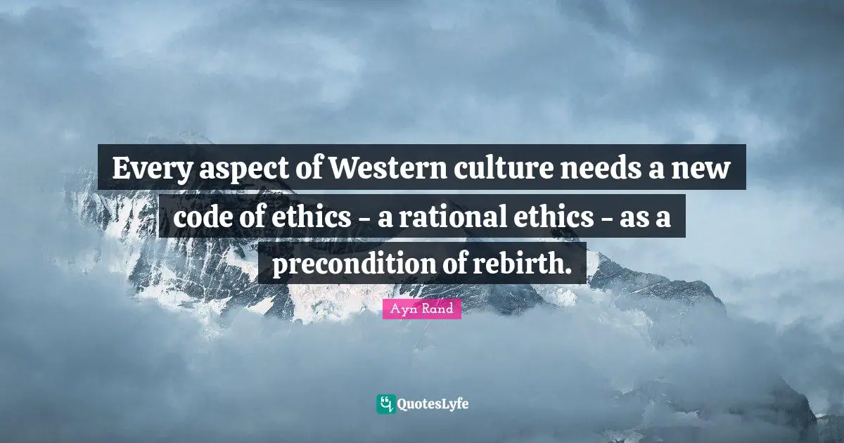 Western Quotes: "Every aspect of Western culture needs a new code of ethics - a rational ethics - as a precondition of rebirth."