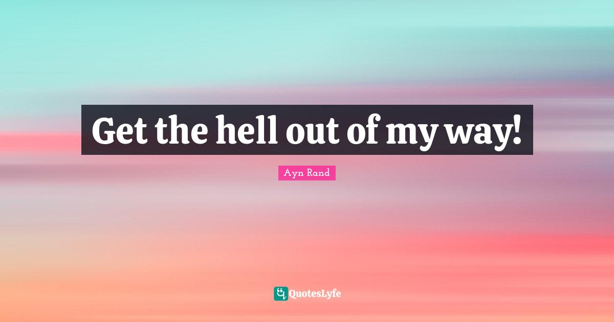 Get the hell out of my way!