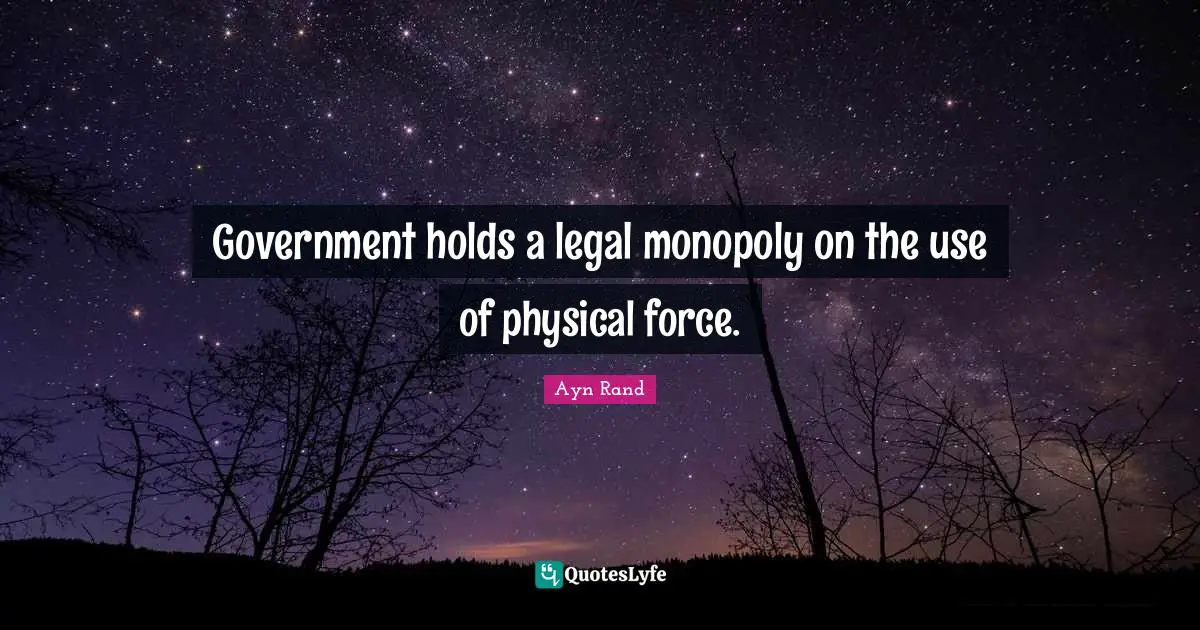 Government holds a legal monopoly on the use of physical force.