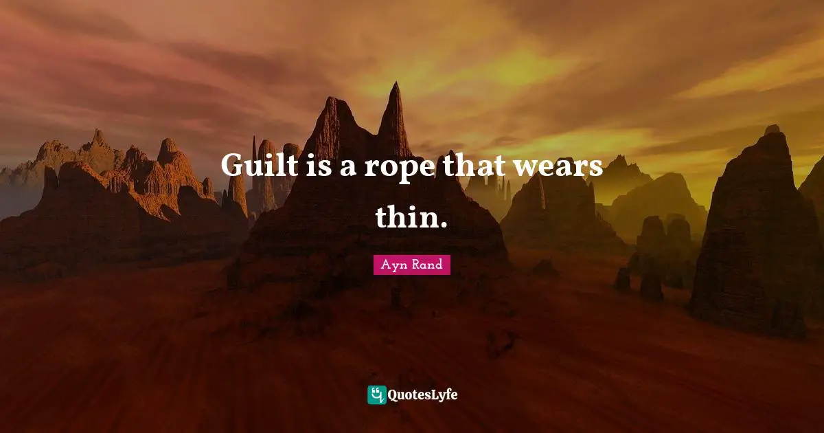 Guilt is a rope that wears thin.