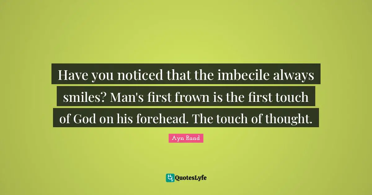 Have you noticed that the imbecile always smiles? Man's first frown is the first touch of God on his forehead. The touch of thought.