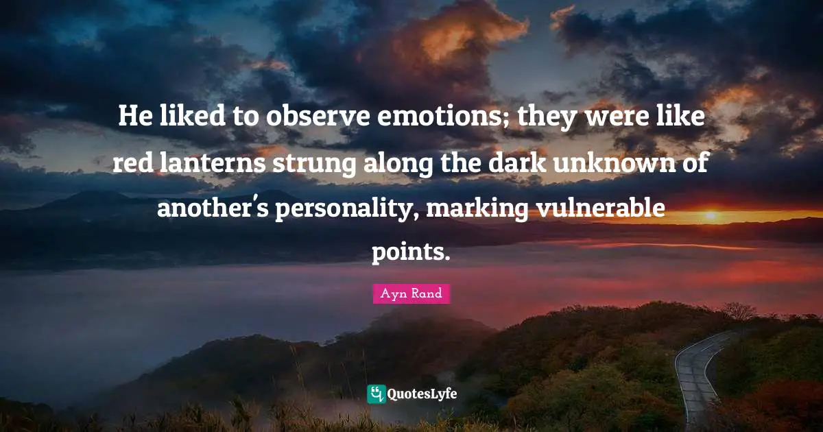Ayn Rand Quotes: "He liked to observe emotions; they were like red lanterns strung along the dark unknown of another's personality, marking vulnerable points."