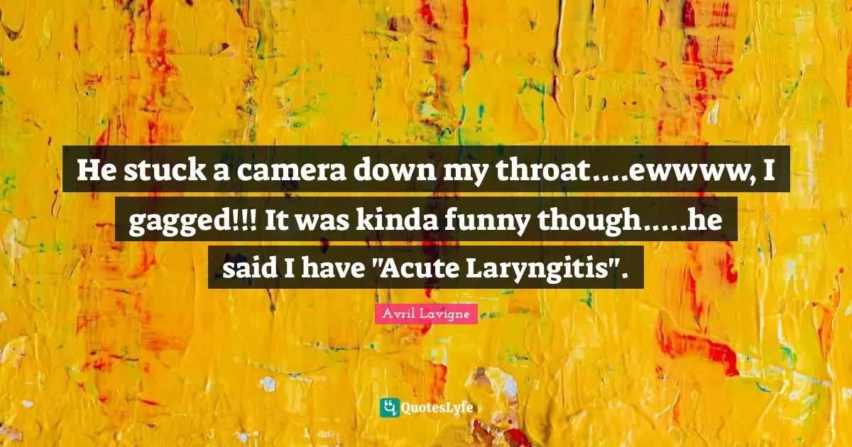 He stuck a camera down my throat....ewwww, I gagged!!! It was kinda funny though.....he said I have "Acute Laryngitis".