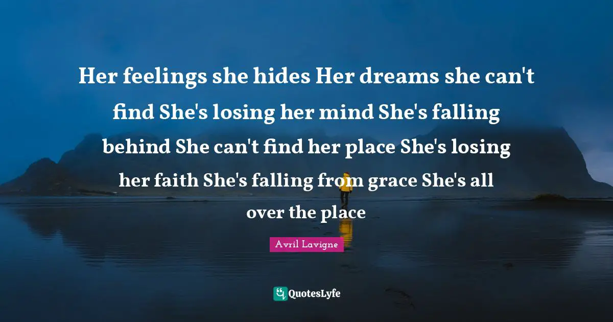Her feelings she hides Her dreams she can't find She's losing her mind She's falling behind She can't find her place She's losing her faith She's falling from grace She's all over the place