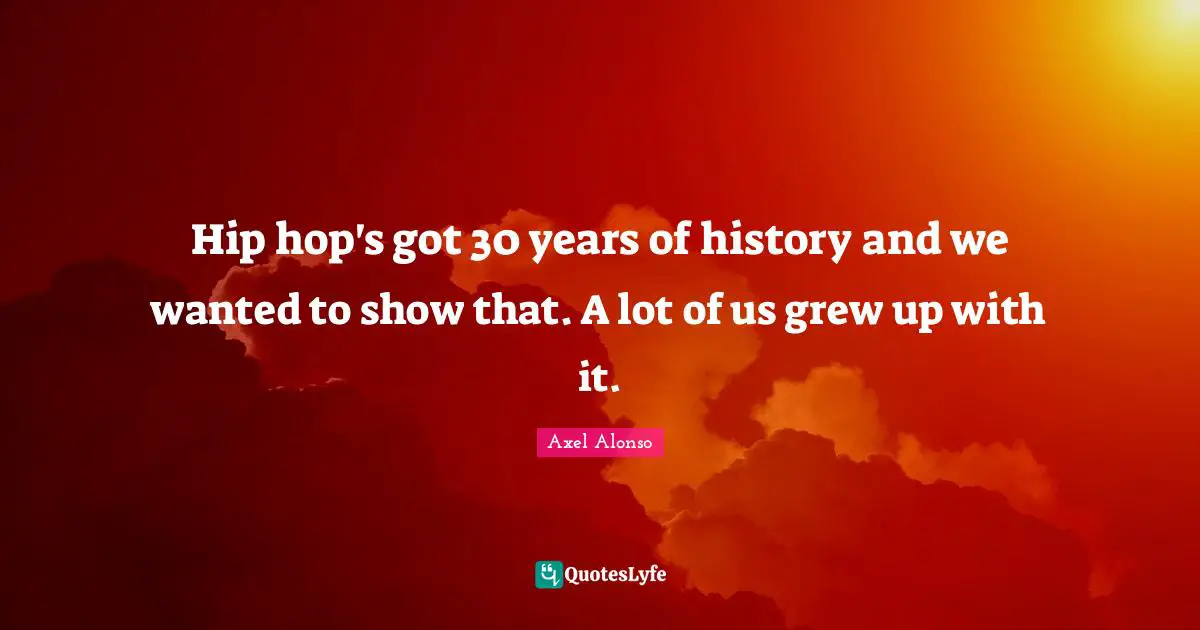 Hip hop's got 30 years of history and we wanted to show that. A lot of us grew up with it.