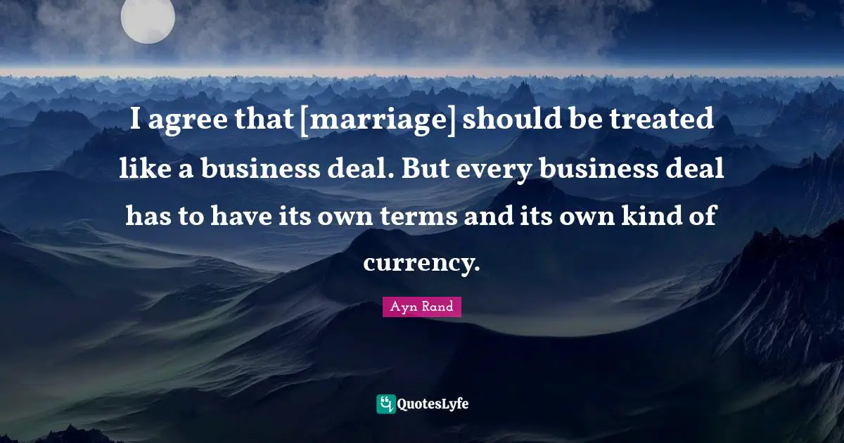 I agree that [marriage] should be treated like a business deal. But every business deal has to have its own terms and its own kind of currency.