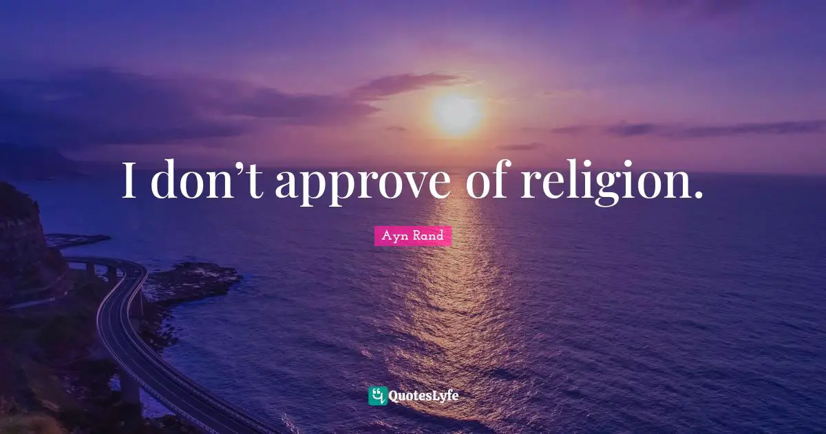 I don’t approve of religion.