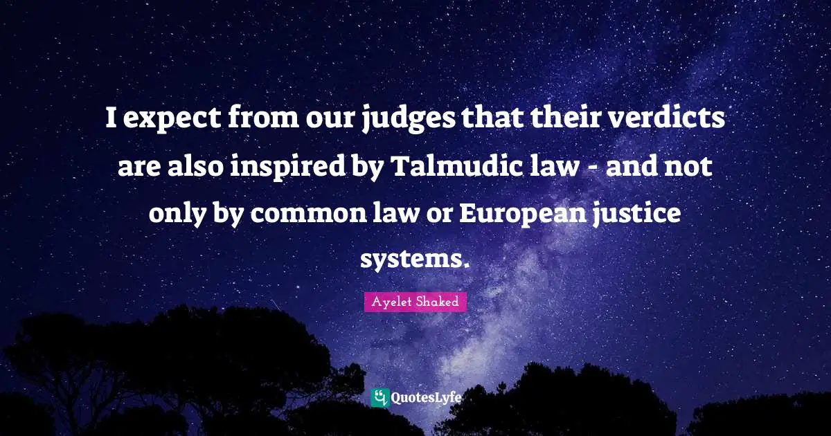 I expect from our judges that their verdicts are also inspired by Talmudic law - and not only by common law or European justice systems.