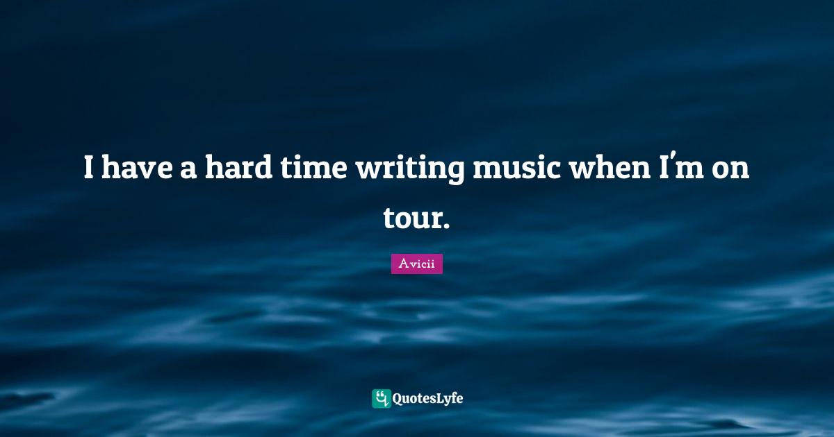 Avicii Quotes: "I have a hard time writing music when I'm on tour."