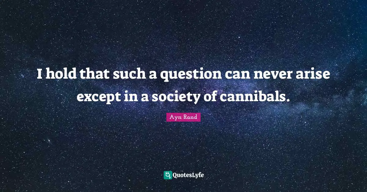 I hold that such a question can never arise except in a society of cannibals.