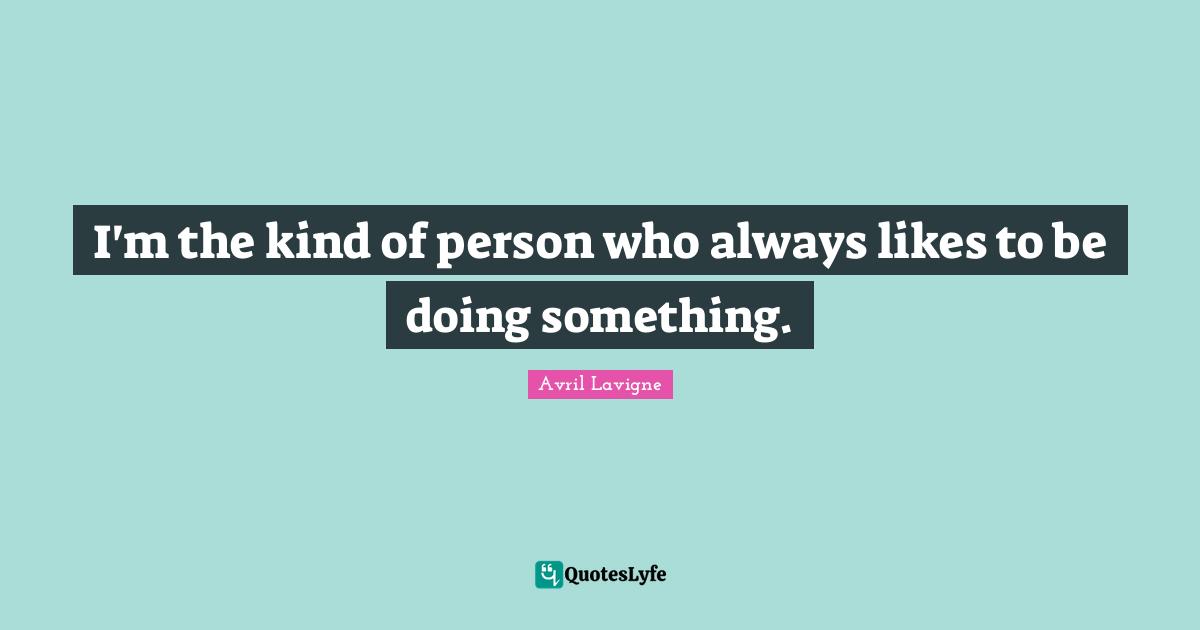 Avril Lavigne Quotes: "I'm the kind of person who always likes to be doing something."