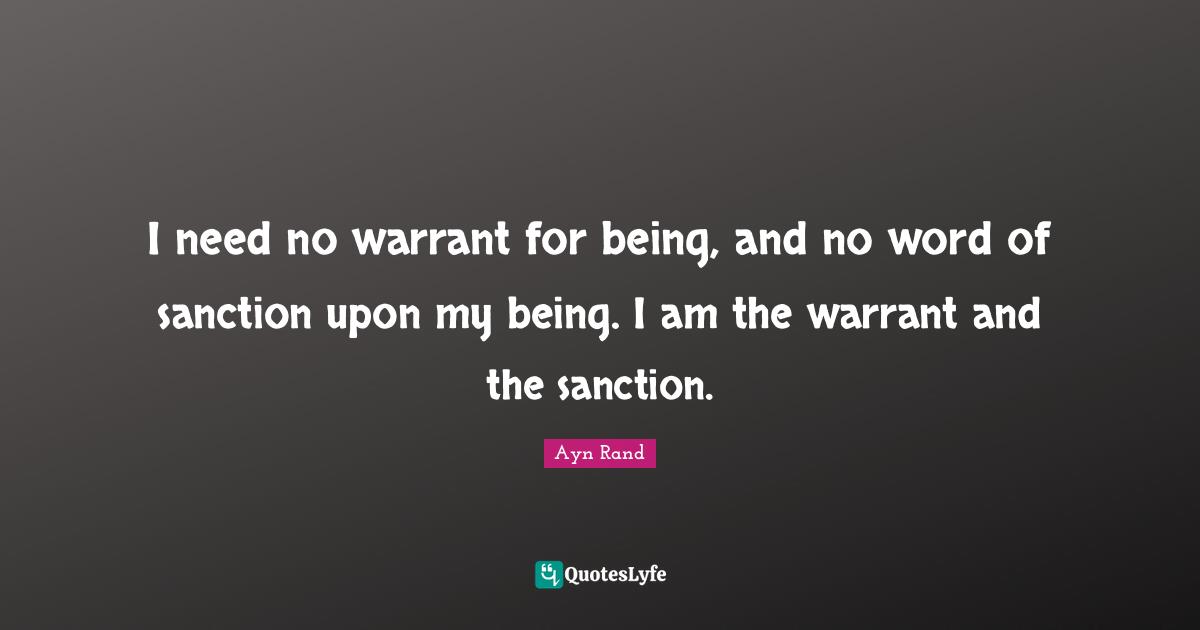 I need no warrant for being, and no word of sanction upon my being. I am the warrant and the sanction.