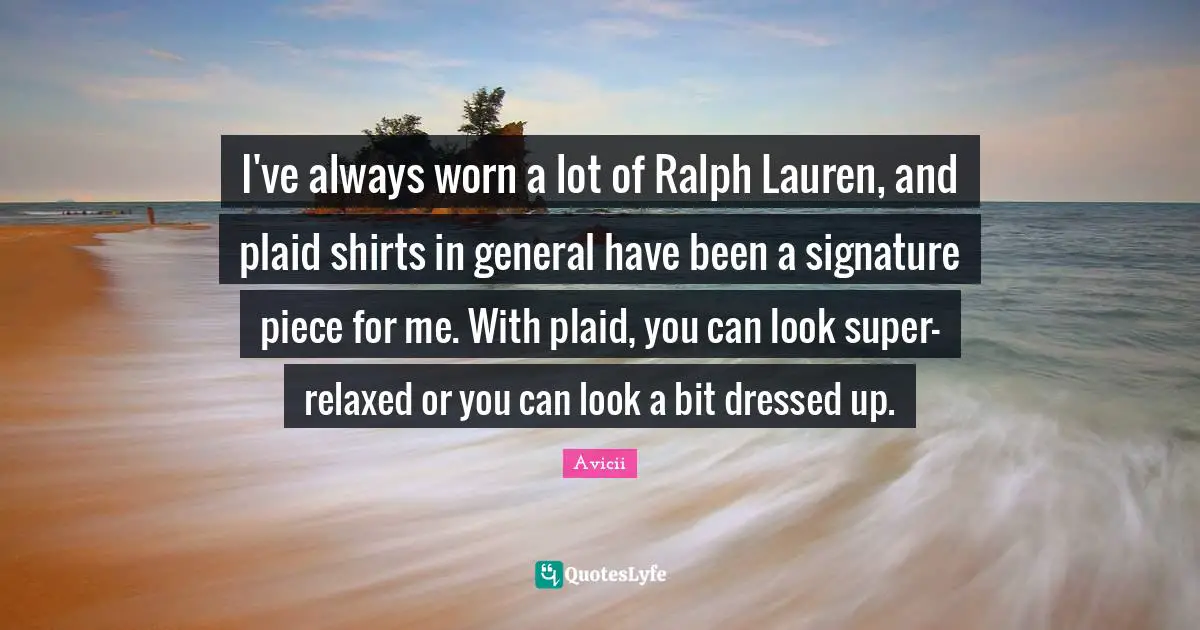 Avicii Quotes: "I've always worn a lot of Ralph Lauren, and plaid shirts in general have been a signature piece for me. With plaid, you can look super-relaxed or you can look a bit dressed up."
