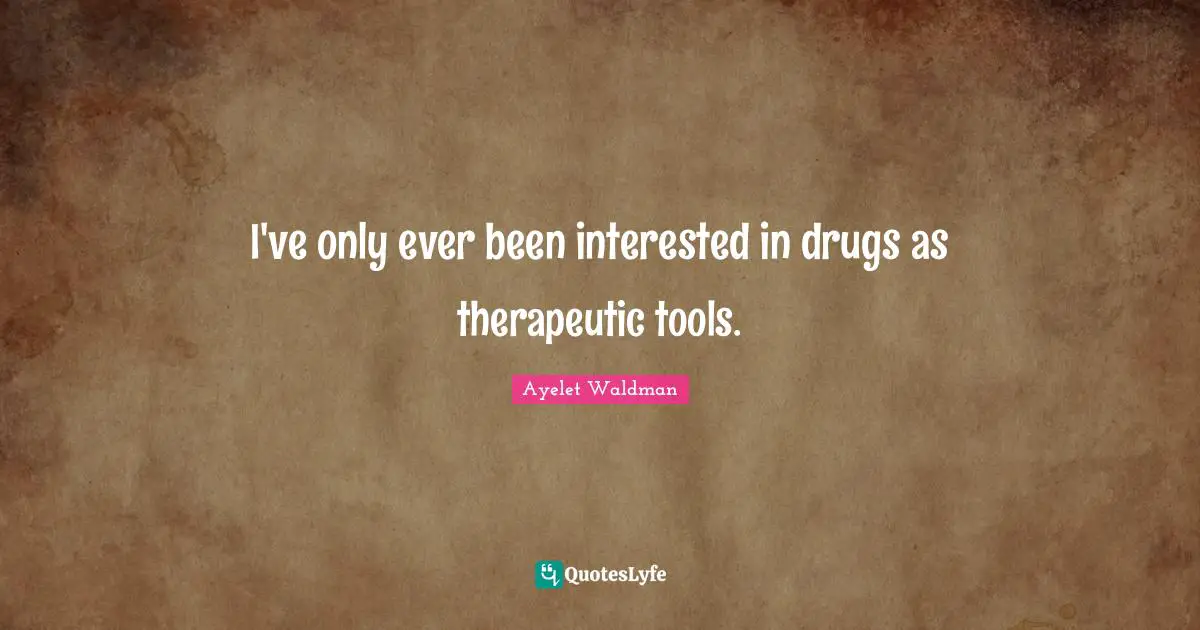 I've only ever been interested in drugs as therapeutic tools.