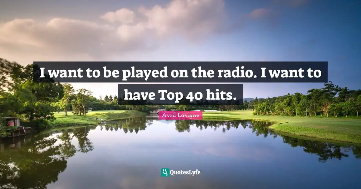 Avril Lavigne Quotes: "I want to be played on the radio. I want to have Top 40 hits."