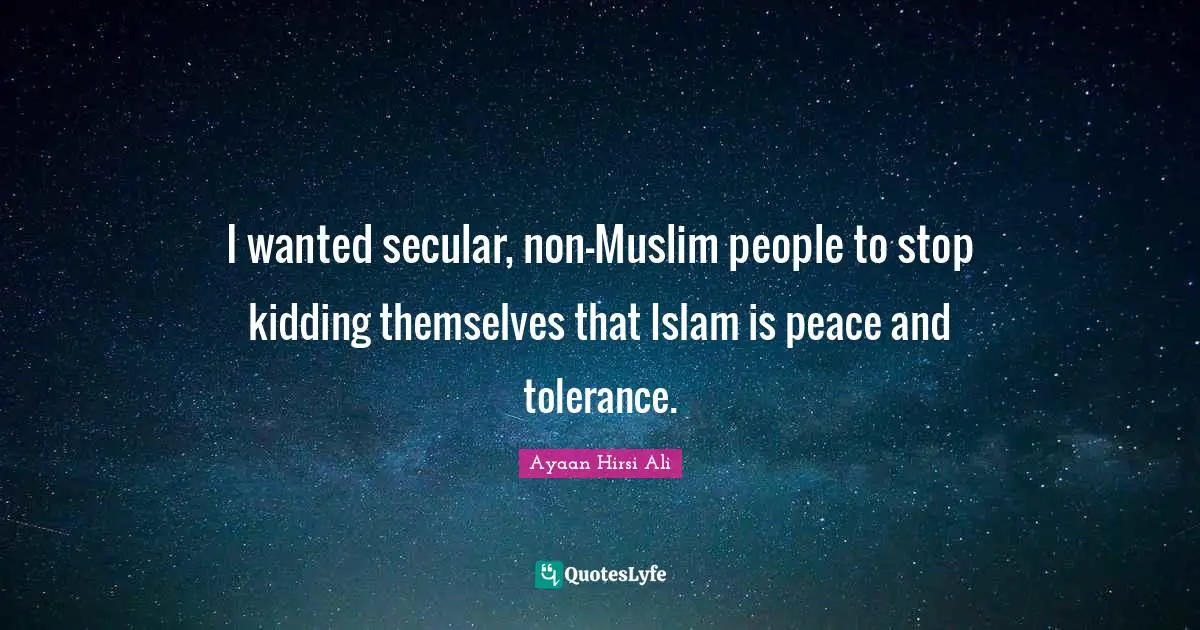 Ayaan Hirsi Ali Quotes: "I wanted secular, non-Muslim people to stop kidding themselves that Islam is peace and tolerance."
