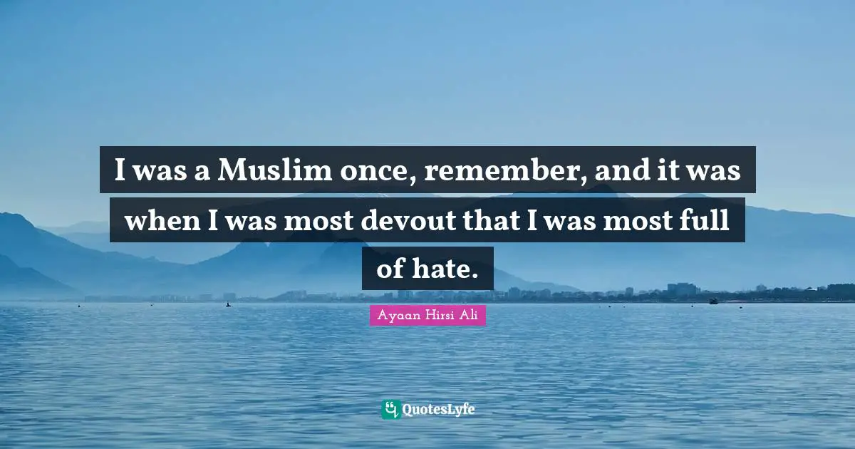 Ayaan Hirsi Ali Quotes: "I was a Muslim once, remember, and it was when I was most devout that I was most full of hate."